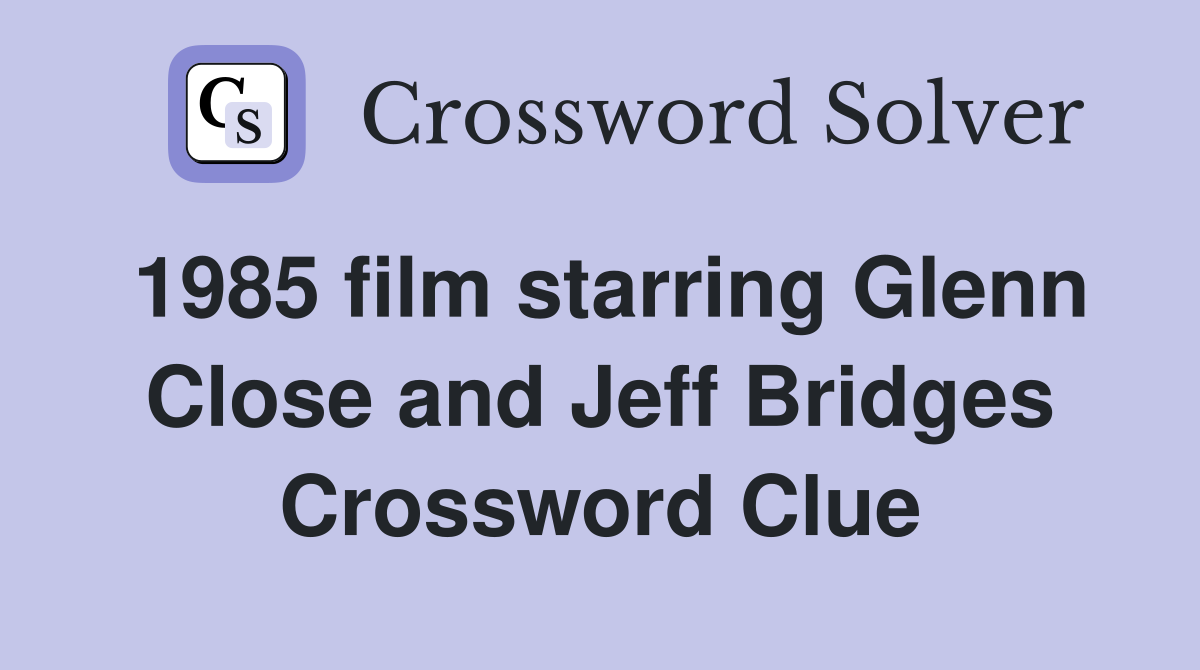 1985 film starring Glenn Close and Jeff Bridges Crossword Clue